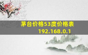 茅台价格53度价格表 192.168.0.1